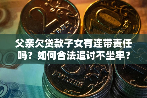 北京父亲欠贷款子女有连带责任吗？如何合法追讨不坐牢？