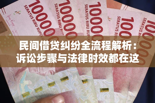 北京民间借贷纠纷全流程解析：诉讼步骤与法律时效都在这儿了