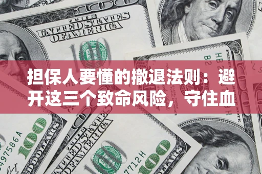 北京担保人要懂的撤退法则：避开这三个致命风险，守住血汗钱