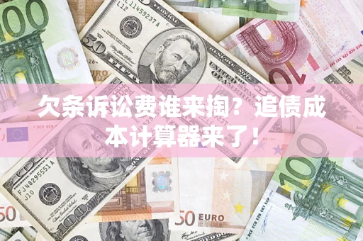 北京欠条诉讼费谁来掏？追债成本计算器来了！
