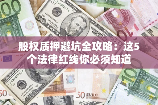 北京股权质押避坑全攻略：这5个法律红线你必须知道