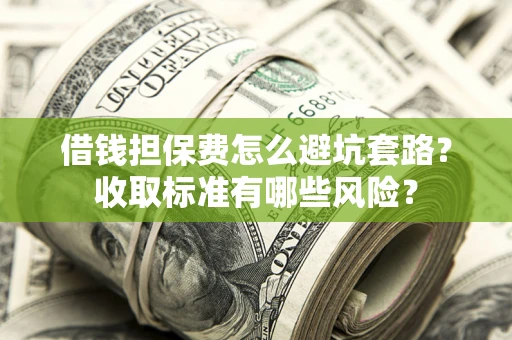 北京借钱担保费怎么避坑套路?收取标准有哪些风险? 北京借钱担保费怎么避坑套路?收取标准有哪些风险?