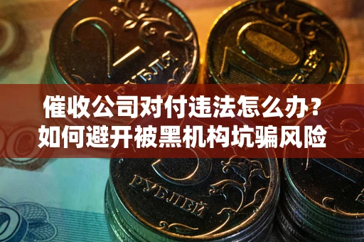 北京催收公司对付违法怎么办？如何避开被黑机构坑骗风险