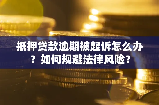 北京抵押贷款逾期被起诉怎么办？如何规避法律风险？