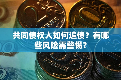 北京共同债权人如何追债？有哪些风险需警惕？