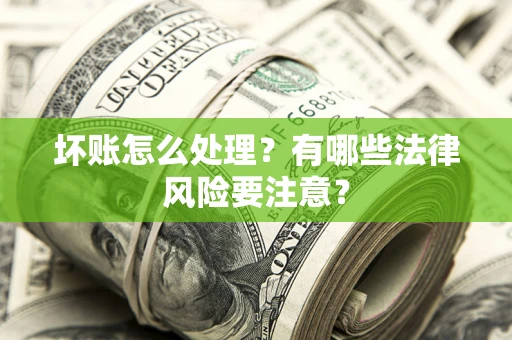 北京坏账怎么处理？有哪些法律风险要注意？