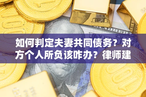 北京如何判定夫妻共同债务？对方个人所负该咋办？律师建议