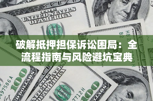 北京破解抵押担保诉讼困局:全流程指南与风险避坑宝典 北京破解抵押担保诉讼困局:全流程指南与风险避坑宝典