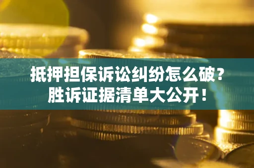 北京抵押担保诉讼纠纷怎么破？胜诉证据清单大公开！
