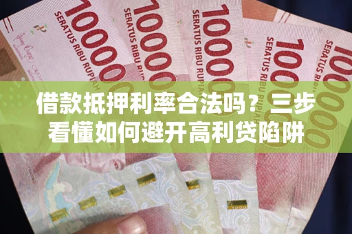 北京借款抵押利率合法吗？三步看懂如何避开高利贷陷阱