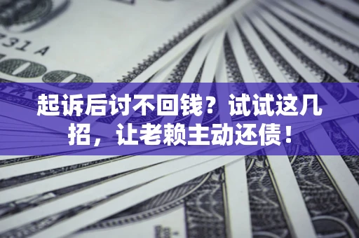 北京起诉后讨不回钱？试试这几招，让老赖主动还债！