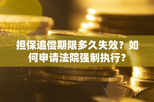北京担保追偿期限多久失效？如何申请法院强制执行？
