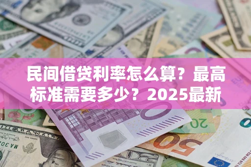 北京民间借贷利率怎么算？最高标准需要多少？2025最新避坑指南
