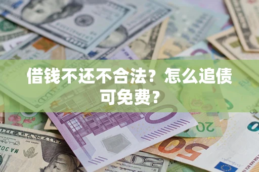北京借钱不还不合法？怎么追债可免费？