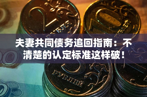 北京夫妻共同债务追回指南：不清楚的认定标准这样破！