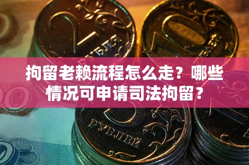 北京拘留老赖流程怎么走?哪些情况可申请司法拘留? 北京拘留老赖流程怎么走?哪些情况可申请司法拘留?
