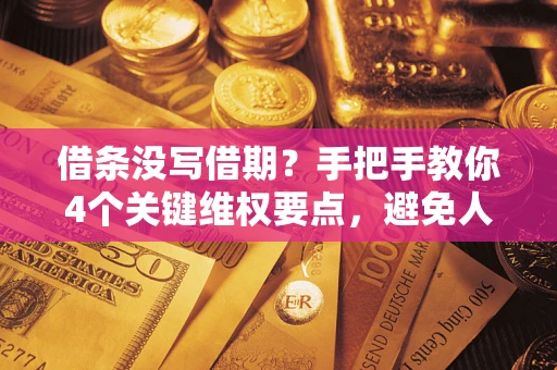 北京借条没写借期？手把手教你4个关键维权要点，避免人财两空