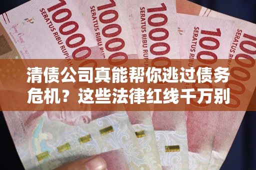 北京清债公司真能帮你逃过债务危机？这些法律红线千万别踩
