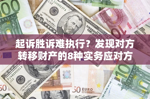 北京起诉胜诉难执行？发现对方转移财产的8种实务应对方案