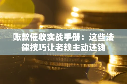 北京账款催收实战手册：这些法律技巧让老赖主动还钱