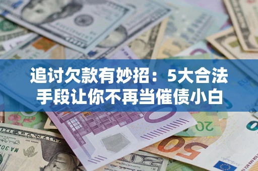 北京追讨欠款有妙招：5大合法手段让你不再当催债小白