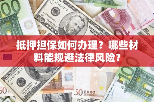 北京抵押担保如何办理？哪些材料能规避法律风险？