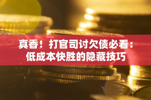 北京真香！打官司讨欠债必看：低成本快胜的隐藏技巧