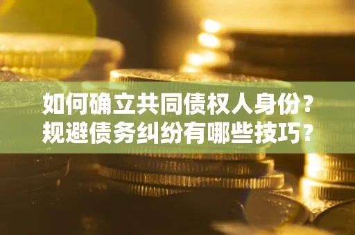 北京如何确立共同债权人身份？规避债务纠纷有哪些技巧？