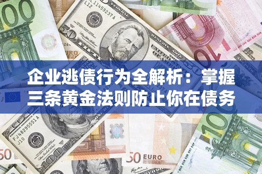 北京企业逃债行为全解析：掌握三条黄金法则防止你在债务乱局中“踩雷”