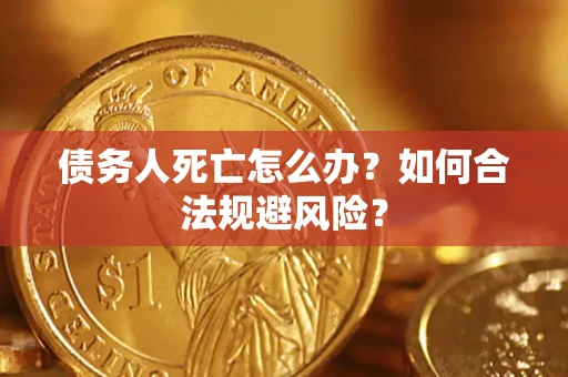 北京债务人死亡怎么办？如何合法规避风险？