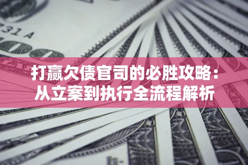 北京打赢欠债官司的必胜攻略：从立案到执行全流程解析