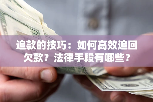 北京追款的技巧：如何高效追回欠款？法律手段有哪些？