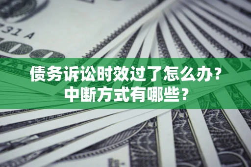 北京债务诉讼时效过了怎么办？中断方式有哪些？