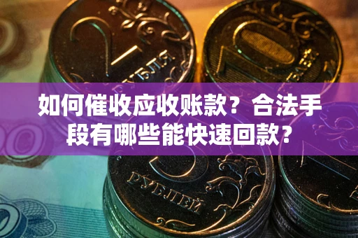 北京如何催收应收账款？合法手段有哪些能快速回款？