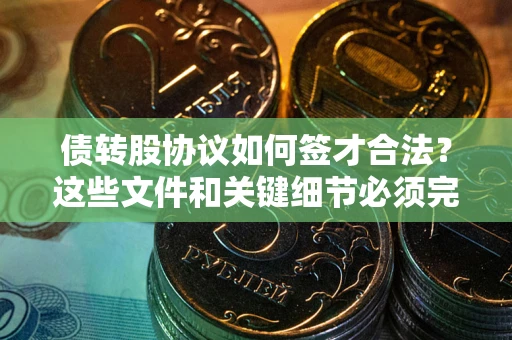 北京债转股协议如何签才合法？这些文件和关键细节必须完整