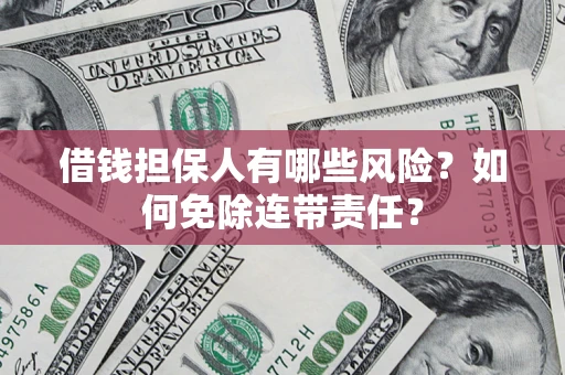 北京借钱担保人有哪些风险？如何免除连带责任？