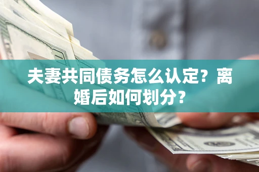 北京夫妻共同债务怎么认定？离婚后如何划分？