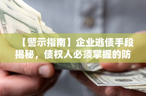 北京【警示指南】企业逃债手段揭秘，债权人必须掌握的防坑宝典