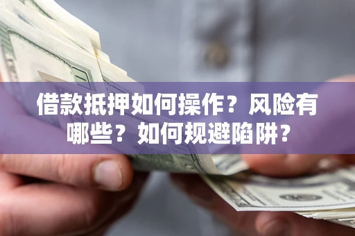 北京借款抵押如何操作?风险有哪些?如何规避陷阱? 北京借款抵押如何操作?风险有哪些?如何规避陷阱?