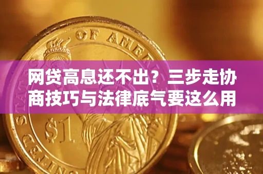 北京网贷高息还不出？三步走协商技巧与法律底气要这么用