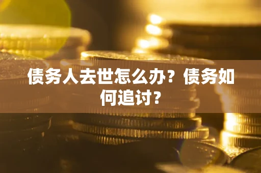 北京债务人去世怎么办？债务如何追讨？