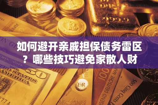 北京如何避开亲戚担保债务雷区？哪些技巧避免家散人财