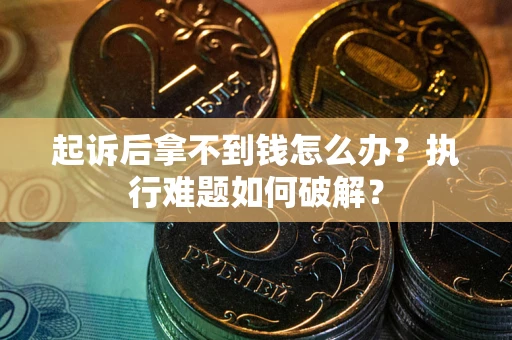 北京起诉后拿不到钱怎么办?执行难题如何破解? 北京起诉后拿不到钱怎么办?执行难题如何破解?