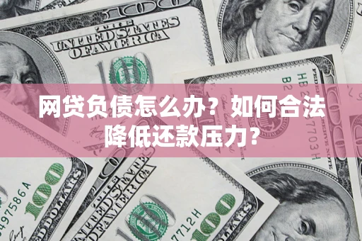 北京网贷负债怎么办？如何合法降低还款压力？