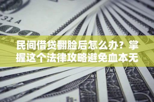 北京民间借贷翻脸后怎么办？掌握这个法律攻略避免血本无归