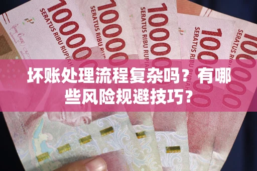 北京坏账处理流程复杂吗？有哪些风险规避技巧？