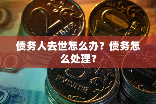 北京债务人去世怎么办？债务怎么处理？