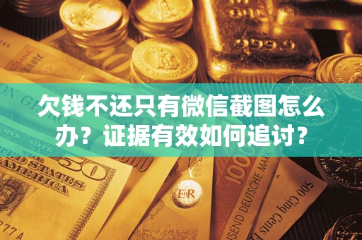 北京欠钱不还只有微信截图怎么办？证据有效如何追讨？