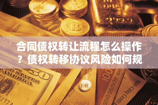 北京合同债权转让流程怎么操作？债权转移协议风险如何规避？