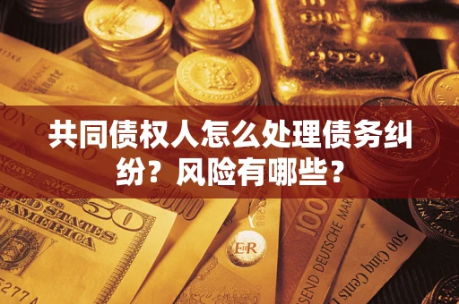 北京共同债权人怎么处理债务纠纷？风险有哪些？